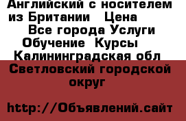 Английский с носителем из Британии › Цена ­ 1 000 - Все города Услуги » Обучение. Курсы   . Калининградская обл.,Светловский городской округ 